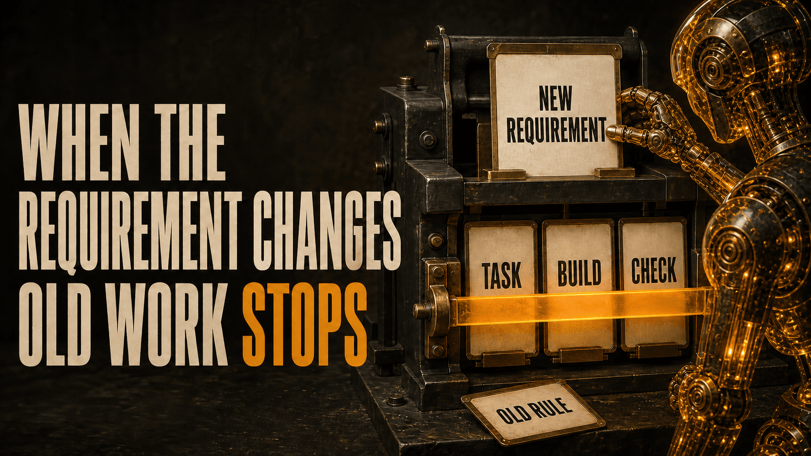 Headline, When the Requirement Changes Old Work Stops, beside an amber AI light being inserting a NEW REQUIREMENT card as an amber bar blocks TASK, BUILD, and CHECK cards above an OLD RULE card.